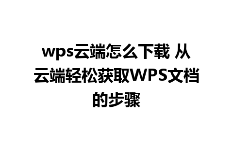 wps云端怎么下载 从云端轻松获取WPS文档的步骤