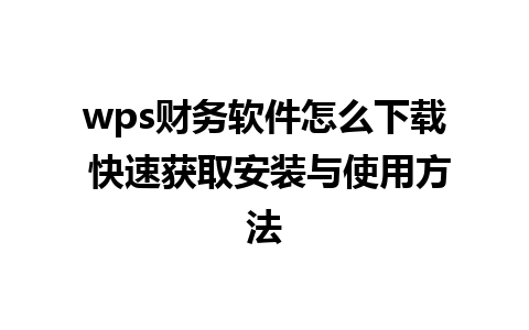 wps财务软件怎么下载 快速获取安装与使用方法