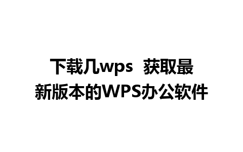 下载几wps  获取最新版本的WPS办公软件