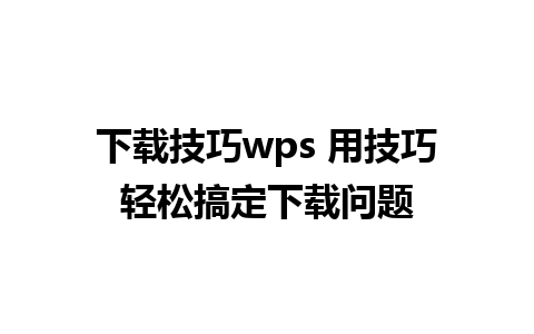 下载技巧wps 用技巧轻松搞定下载问题