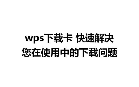 wps下载卡 快速解决您在使用中的下载问题