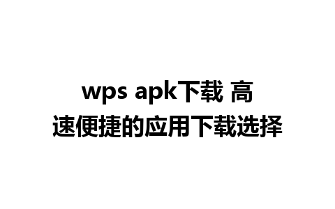 wps apk下载 高速便捷的应用下载选择