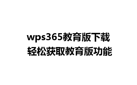 wps365教育版下载 轻松获取教育版功能
