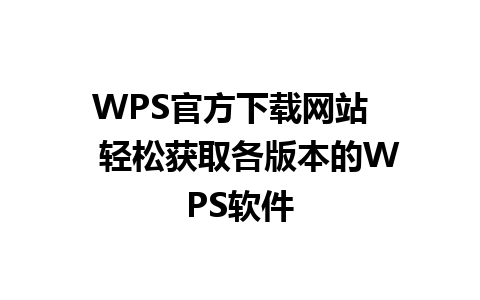 WPS官方下载网站    轻松获取各版本的WPS软件