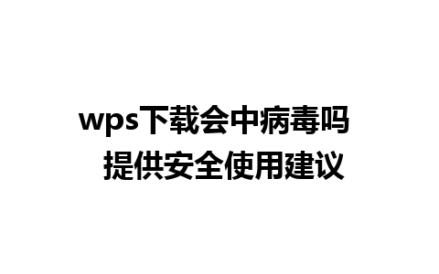 wps下载会中病毒吗  提供安全使用建议