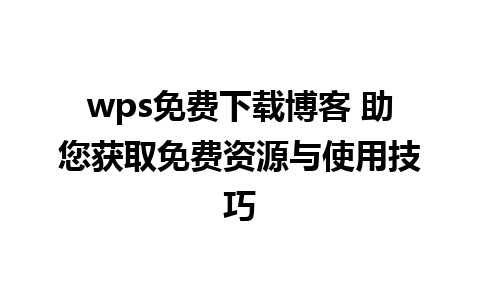 wps免费下载博客 助您获取免费资源与使用技巧