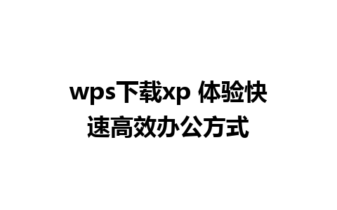 wps下载xp 体验快速高效办公方式