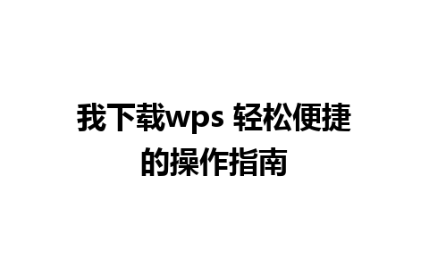 我下载wps 轻松便捷的操作指南