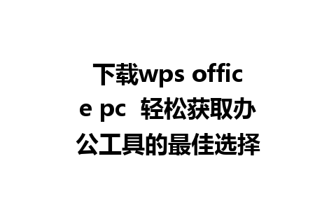 下载wps office pc  轻松获取办公工具的最佳选择