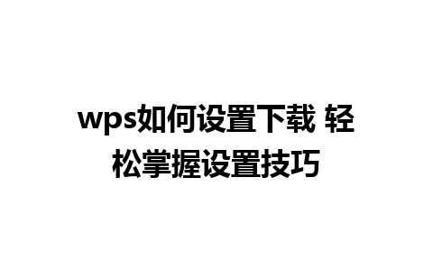 wps如何设置下载 轻松掌握设置技巧