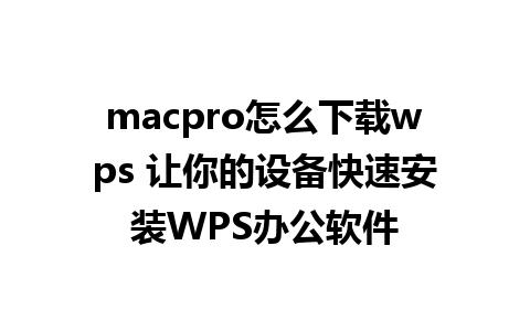 macpro怎么下载wps 让你的设备快速安装WPS办公软件