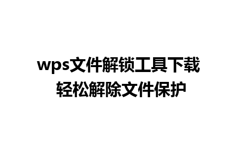 wps文件解锁工具下载 轻松解除文件保护