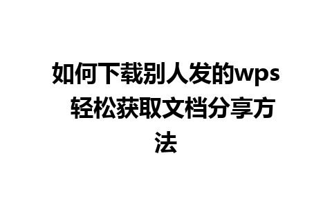 如何下载别人发的wps  轻松获取文档分享方法