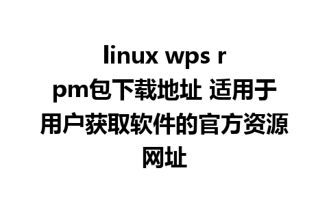 linux wps rpm包下载地址 适用于用户获取软件的官方资源网址