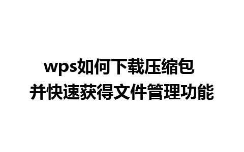 wps如何下载压缩包 并快速获得文件管理功能