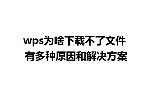 wps为啥下载不了文件 有多种原因和解决方案