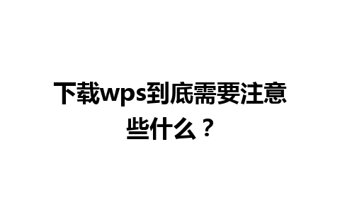 下载wps到底需要注意些什么？