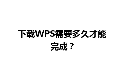 下载WPS需要多久才能完成？