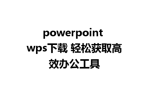 powerpoint wps下载 轻松获取高效办公工具