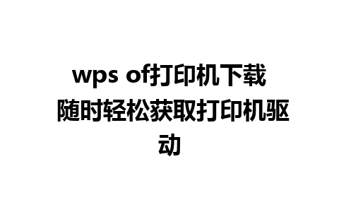 wps of打印机下载 随时轻松获取打印机驱动