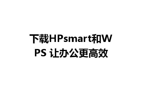 下载HPsmart和WPS 让办公更高效