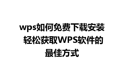 wps如何免费下载安装 轻松获取WPS软件的最佳方式