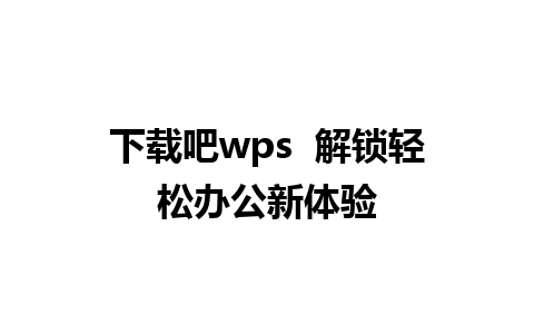 下载吧wps  解锁轻松办公新体验