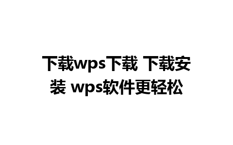 下载wps下载 下载安装 wps软件更轻松