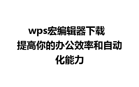 wps宏编辑器下载  提高你的办公效率和自动化能力