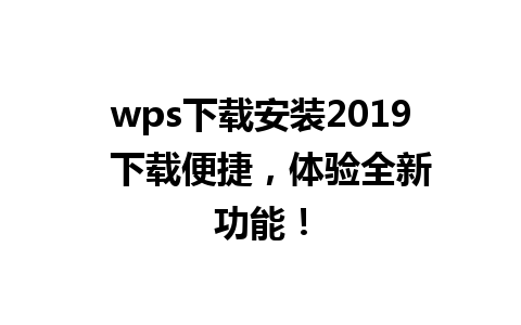 wps下载安装2019  下载便捷，体验全新功能！