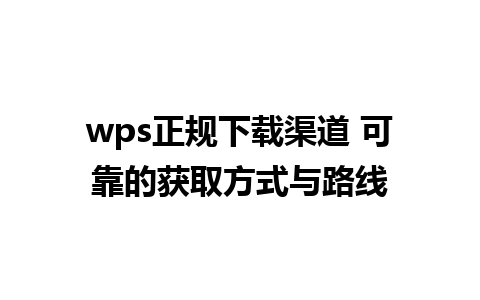 wps正规下载渠道 可靠的获取方式与路线