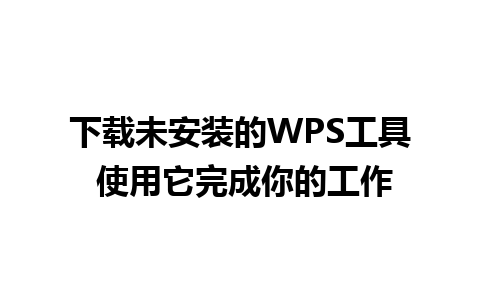 下载未安装的WPS工具 使用它完成你的工作