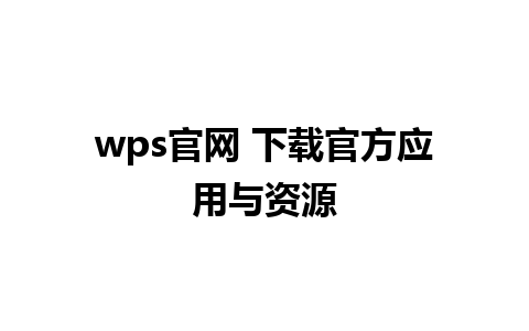 wps官网 下载官方应用与资源