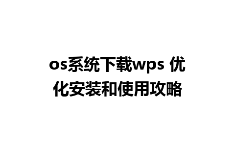 os系统下载wps 优化安装和使用攻略