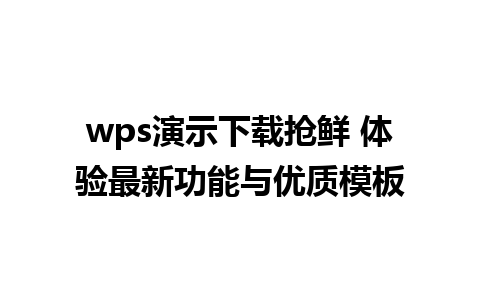 wps演示下载抢鲜 体验最新功能与优质模板