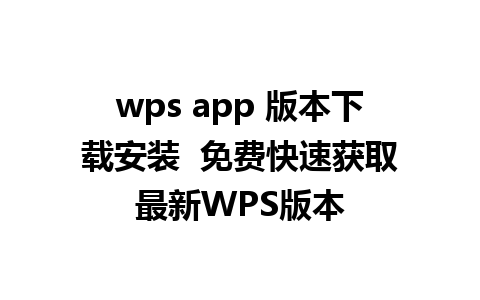 wps app 版本下载安装  免费快速获取最新WPS版本