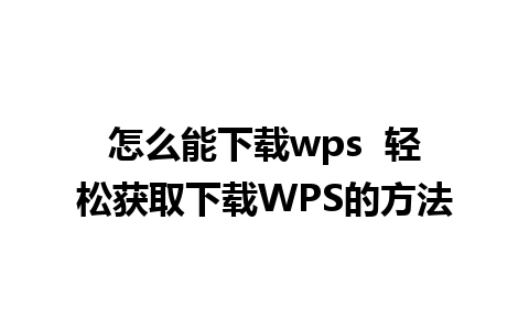 怎么能下载wps  轻松获取下载WPS的方法