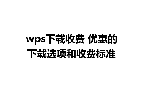 wps下载收费 优惠的下载选项和收费标准