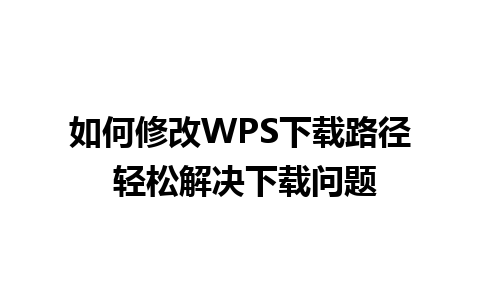 如何修改WPS下载路径 轻松解决下载问题