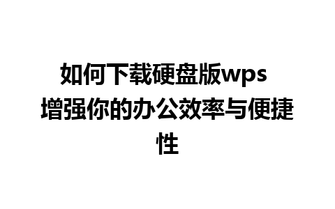 如何下载硬盘版wps 增强你的办公效率与便捷性