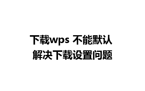 下载wps 不能默认 解决下载设置问题