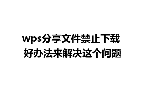 wps分享文件禁止下载 好办法来解决这个问题