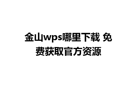 金山wps哪里下载 免费获取官方资源