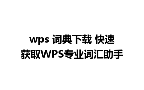 wps 词典下载 快速获取WPS专业词汇助手