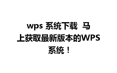 wps 系统下载  马上获取最新版本的WPS系统！