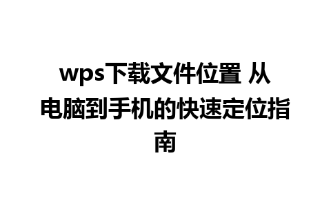 wps下载文件位置 从电脑到手机的快速定位指南