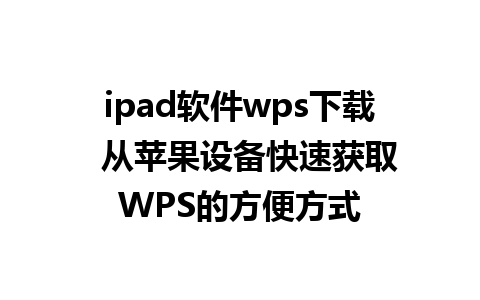 ipad软件wps下载  从苹果设备快速获取WPS的方便方式