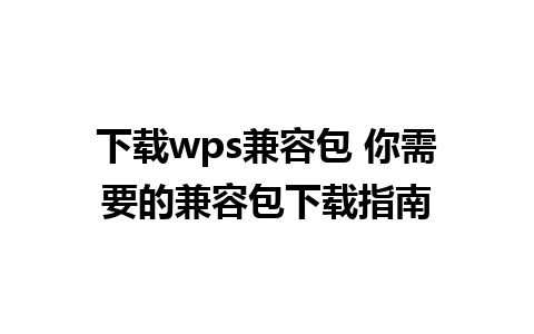 下载wps兼容包 你需要的兼容包下载指南