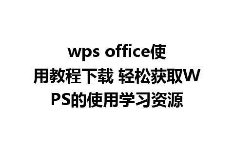 wps office使用教程下载 轻松获取WPS的使用学习资源