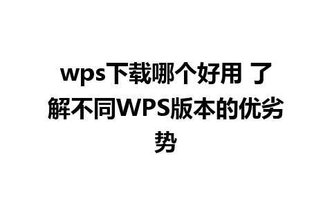 wps下载哪个好用 了解不同WPS版本的优劣势